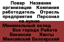 Повар › Название организации ­ Компания-работодатель › Отрасль предприятия ­ Персонал на кухню › Минимальный оклад ­ 12 000 - Все города Работа » Вакансии   . Ханты-Мансийский,Белоярский г.